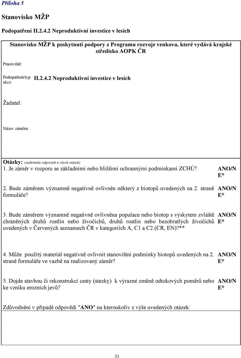 2 Neproduktivní investice v lesích Žadatel: Název záměru: Otázky: (zaškrtněte odpovědi u všech otázek) 1. Je záměr v rozporu se základními nebo bližšími ochrannými podmínkami ZCHÚ? ANO/N E* 2.