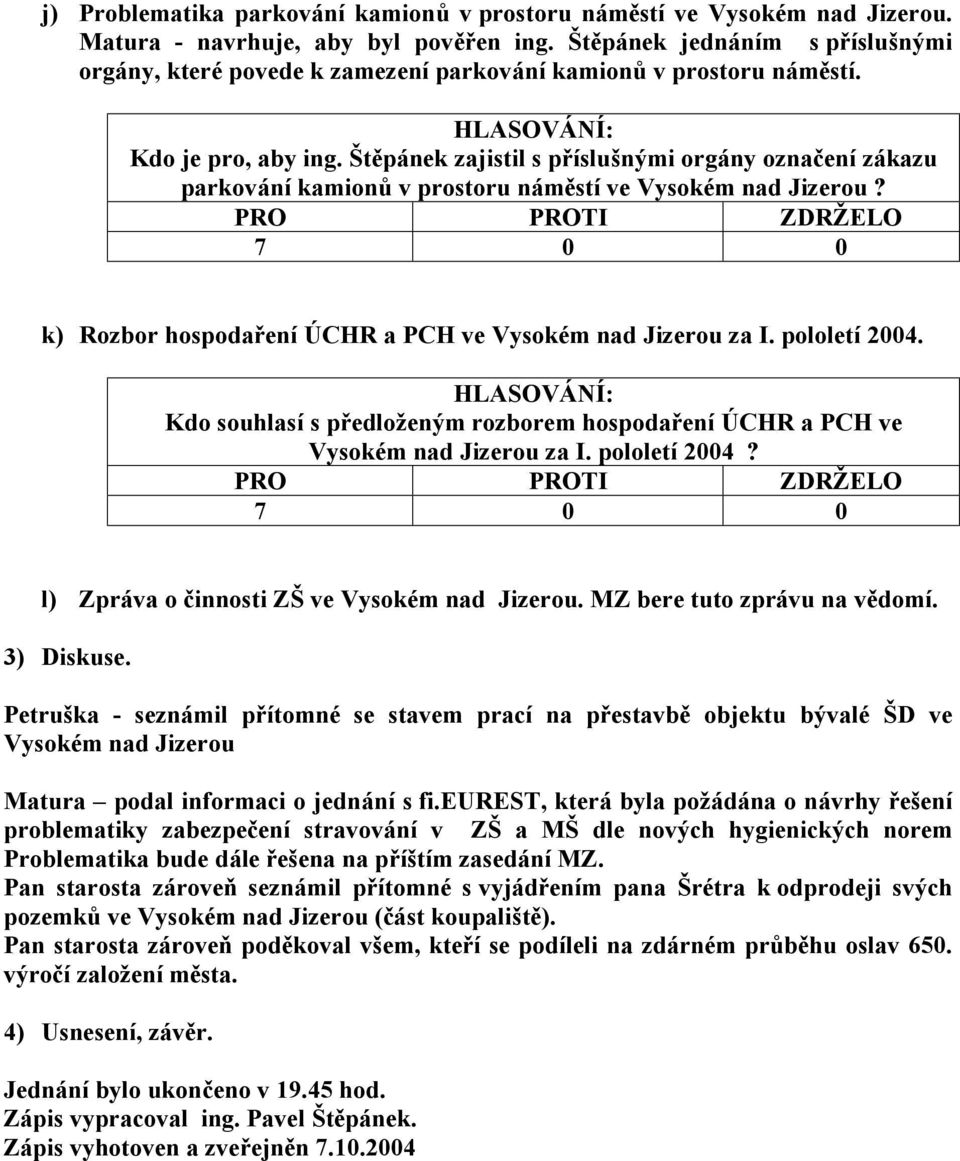 Štěpá nek zajistil s příslušný mi orgá ny označení zá kazu parková ní kamionů v prostoru ná městí ve Vysokém nad Jizerou? k) Rozbor hospodaření ÚCHR a PCH ve Vysokém nad Jizerou za I. pololetí 2004.