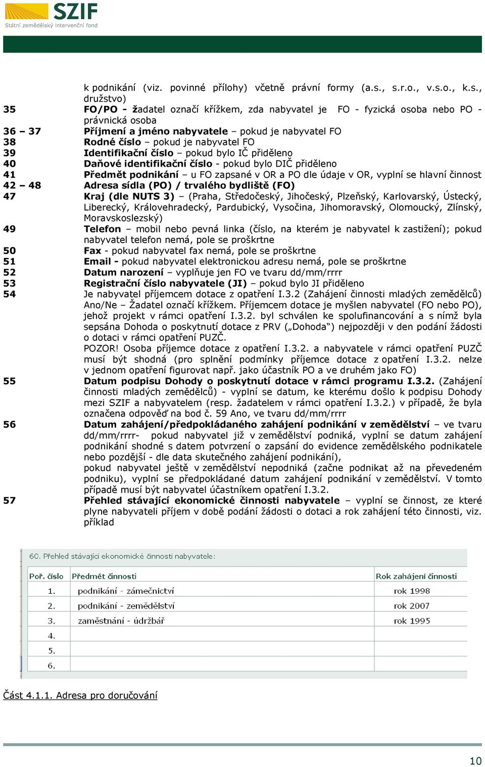 číslo pokud je nabyvatel FO 39 Identifikační číslo pokud bylo IČ přiděleno 40 Daňové identifikační číslo - pokud bylo DIČ přiděleno 41 Předmět podnikání u FO zapsané v OR a PO dle údaje v OR, vyplní