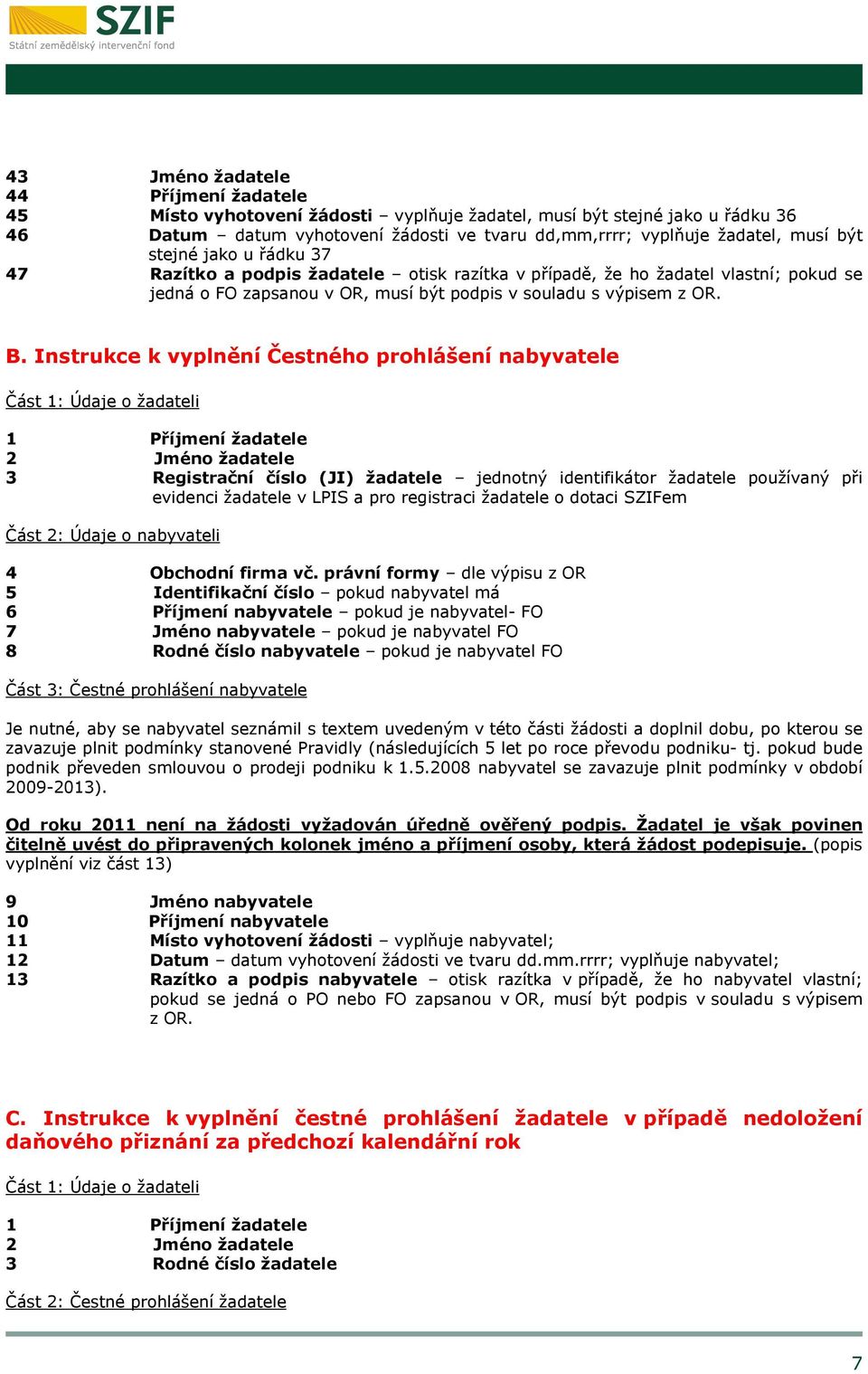 Instrukce k vyplnění Čestného prohlášení nabyvatele Část 1: Údaje o žadateli 1 Příjmení žadatele 2 Jméno žadatele 3 Registrační číslo (JI) žadatele jednotný identifikátor žadatele používaný při