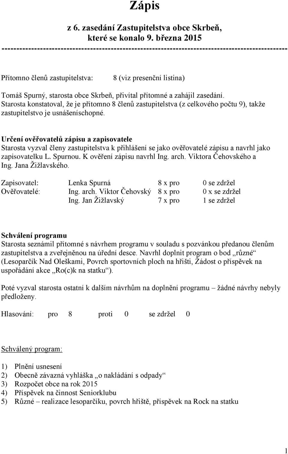 Skrbeň, přivítal přítomné a zahájil zasedání. Starosta konstatoval, že je přítomno 8 členů zastupitelstva (z celkového počtu 9), takže zastupitelstvo je usnášeníschopné.