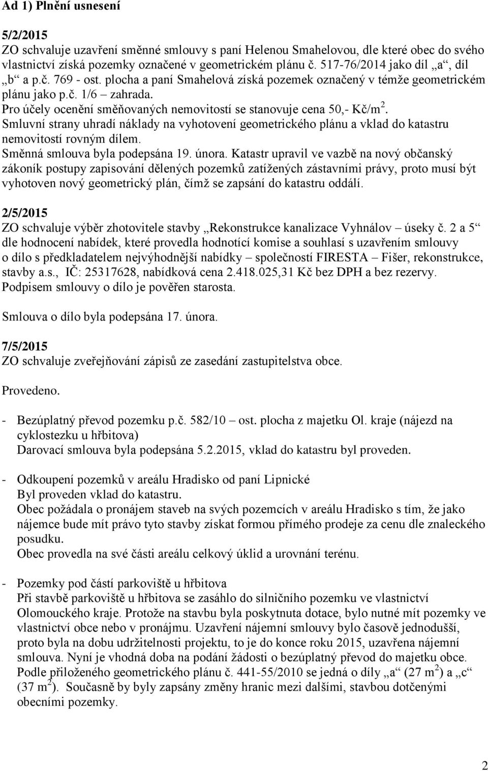 Pro účely ocenění směňovaných nemovitostí se stanovuje cena 50,- Kč/m 2. Smluvní strany uhradí náklady na vyhotovení geometrického plánu a vklad do katastru nemovitostí rovným dílem.