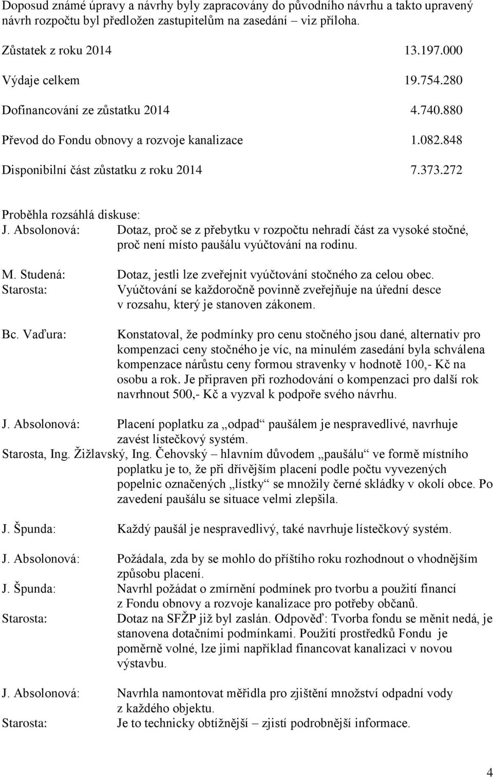 Absolonová: Dotaz, proč se z přebytku v rozpočtu nehradí část za vysoké stočné, proč není místo paušálu vyúčtování na rodinu. M. Studená: Dotaz, jestli lze zveřejnit vyúčtování stočného za celou obec.