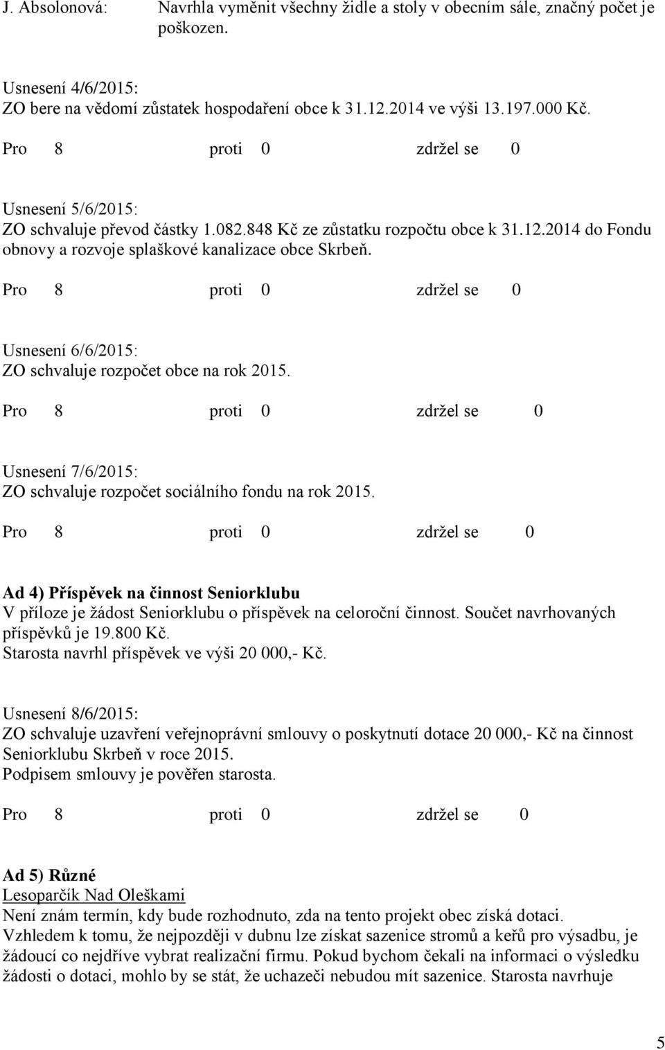 Usnesení 6/6/2015: ZO schvaluje rozpočet obce na rok 2015. Usnesení 7/6/2015: ZO schvaluje rozpočet sociálního fondu na rok 2015.