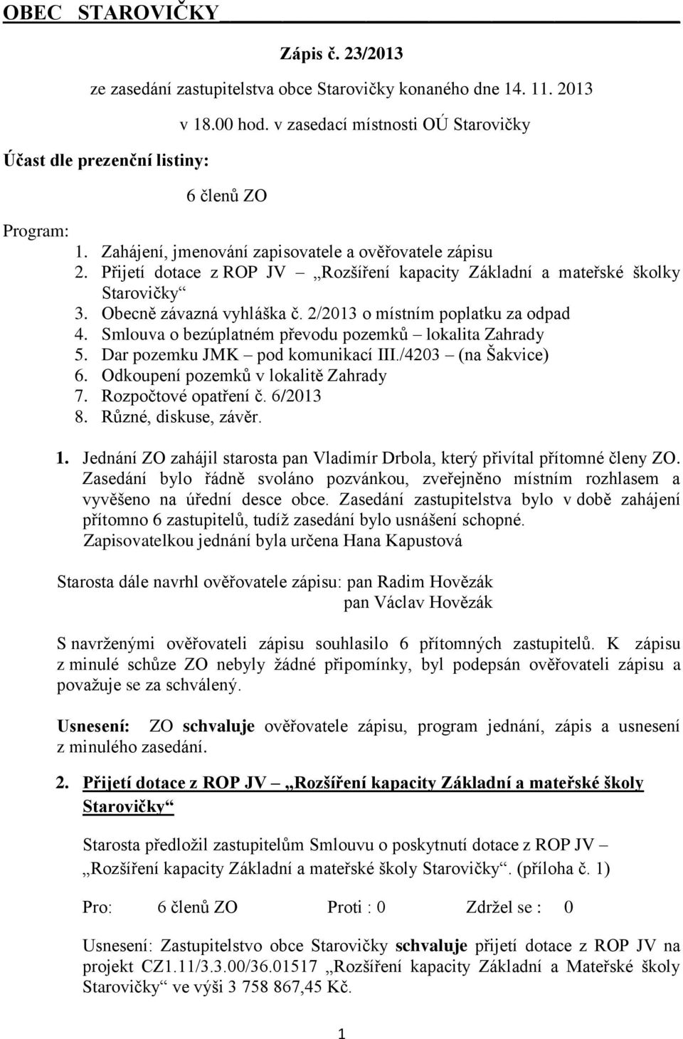 Obecně závazná vyhláška č. 2/2013 o místním poplatku za odpad 4. Smlouva o bezúplatném převodu pozemků lokalita Zahrady 5. Dar pozemku JMK pod komunikací III./4203 (na Šakvice) 6.