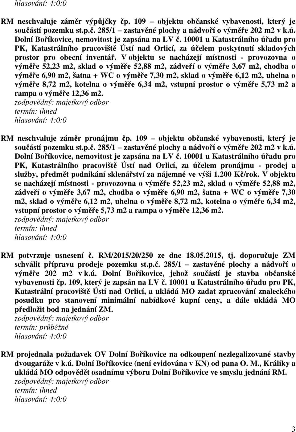 V objektu se nacházejí místnosti - provozovna o výměře 52,23 m2, sklad o výměře 52,88 m2, zádveří o výměře 3,67 m2, chodba o výměře 6,90 m2, šatna + WC o výměře 7,30 m2, sklad o výměře 6,12 m2,