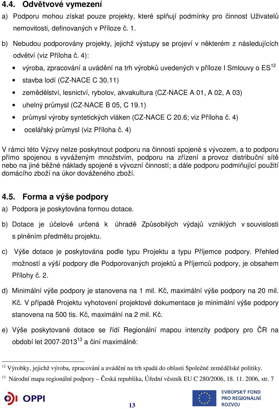 4): výroba, zpracování a uvádění na trh výrobků uvedených v příloze I Smlouvy o ES 12 stavba lodí (CZ-NACE C 30.