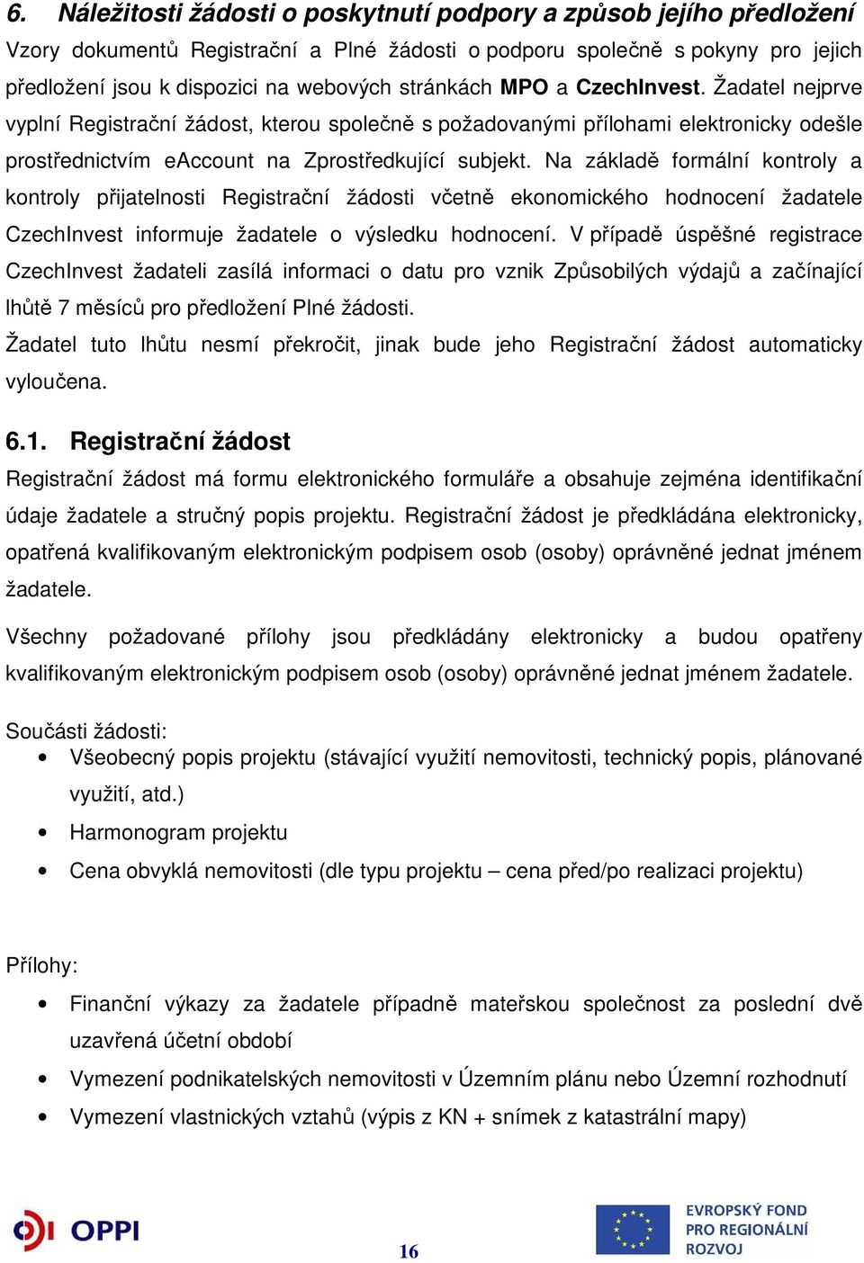 Na základě formální kontroly a kontroly přijatelnosti Registrační žádosti včetně ekonomického hodnocení žadatele CzechInvest informuje žadatele o výsledku hodnocení.