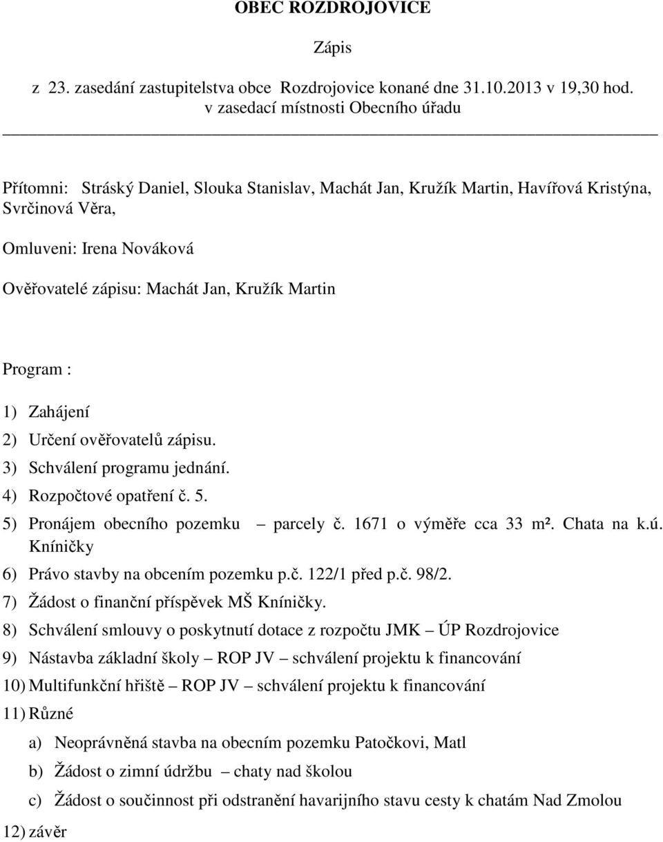 Kružík Martin Program : 1) Zahájení 2) Určení ověřovatelů zápisu. 3) Schválení programu jednání. 4) Rozpočtové opatření č. 5. 5) Pronájem obecního pozemku parcely č. 1671 o výměře cca 33 m².