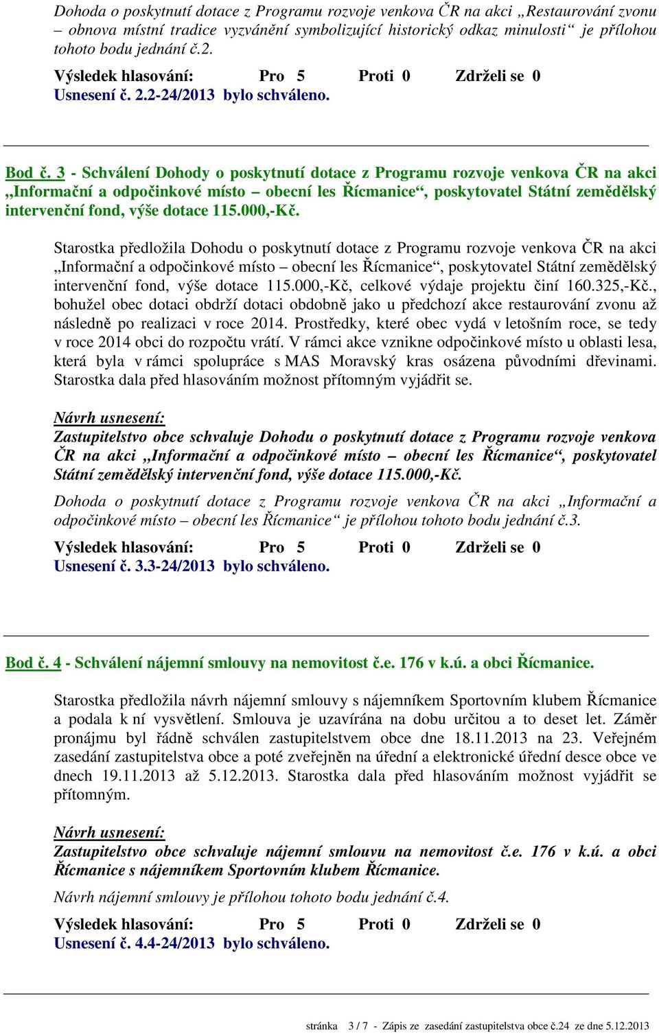 Starostka předložila Dohodu o poskytnutí dotace z Programu rozvoje venkova ČR na akci intervenční fond, výše dotace 115.000,-Kč, celkové výdaje projektu činí 160.325,-Kč.