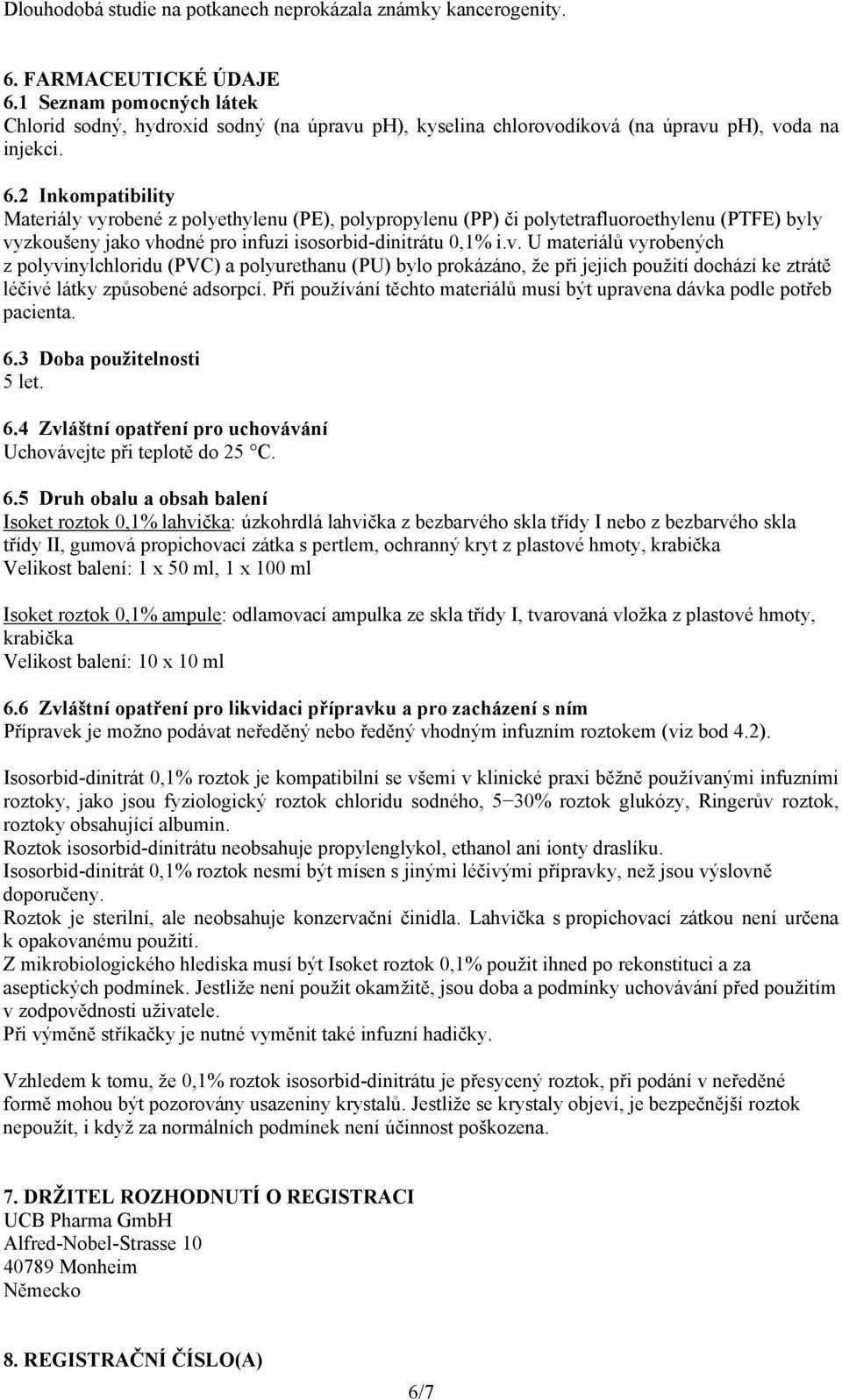 2 Inkompatibility Materiály vyrobené z polyethylenu (PE), polypropylenu (PP) či polytetrafluoroethylenu (PTFE) byly vyzkoušeny jako vhodné pro infuzi isosorbid-dinitrátu 0,1% i.v. U materiálů vyrobených z polyvinylchloridu (PVC) a polyurethanu (PU) bylo prokázáno, že při jejich použití dochází ke ztrátě léčivé látky způsobené adsorpcí.