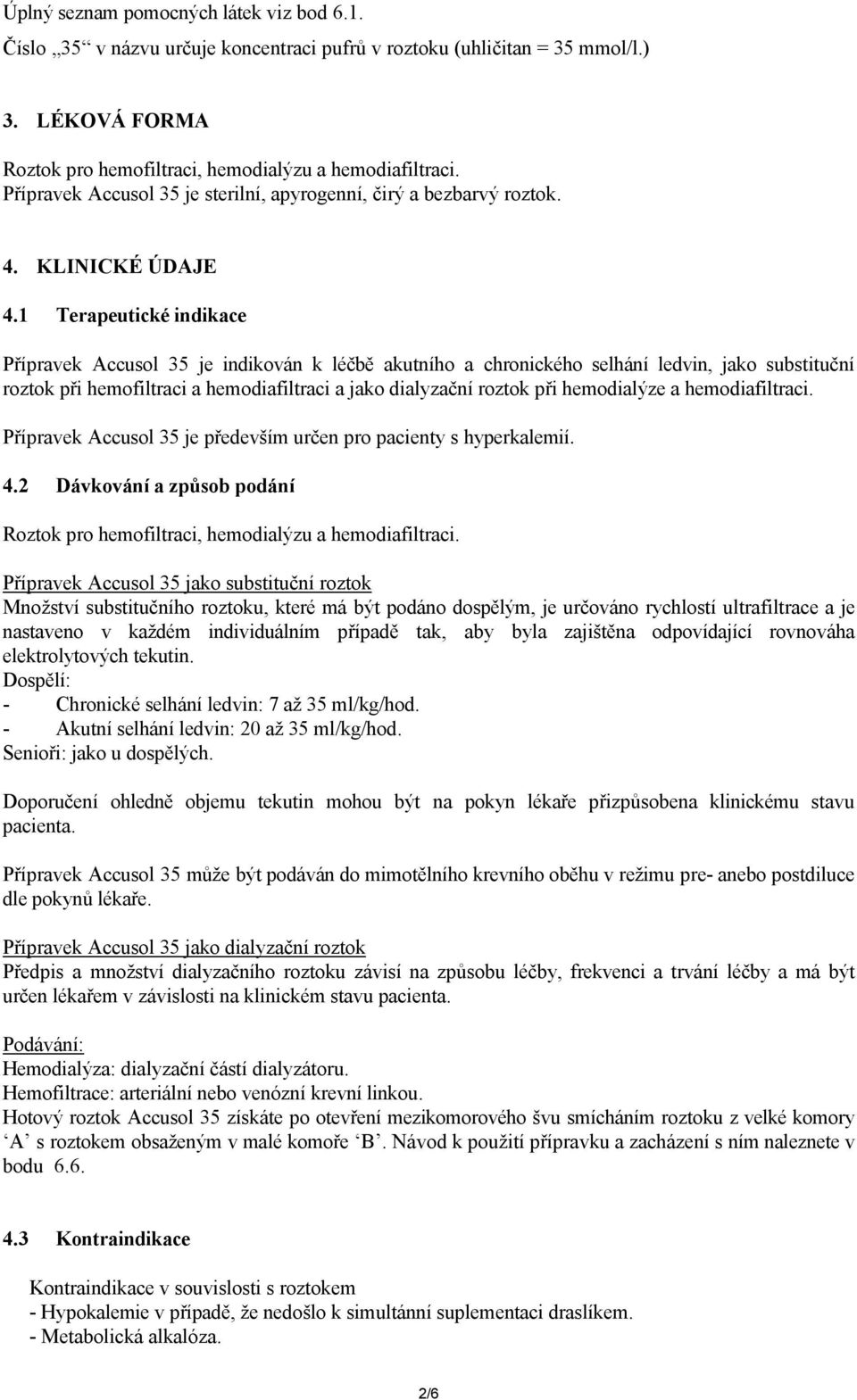 1 Terapeutické indikace Přípravek Accusol 35 je indikován k léčbě akutního a chronického selhání ledvin, jako substituční roztok při hemofiltraci a hemodiafiltraci a jako dialyzační roztok při