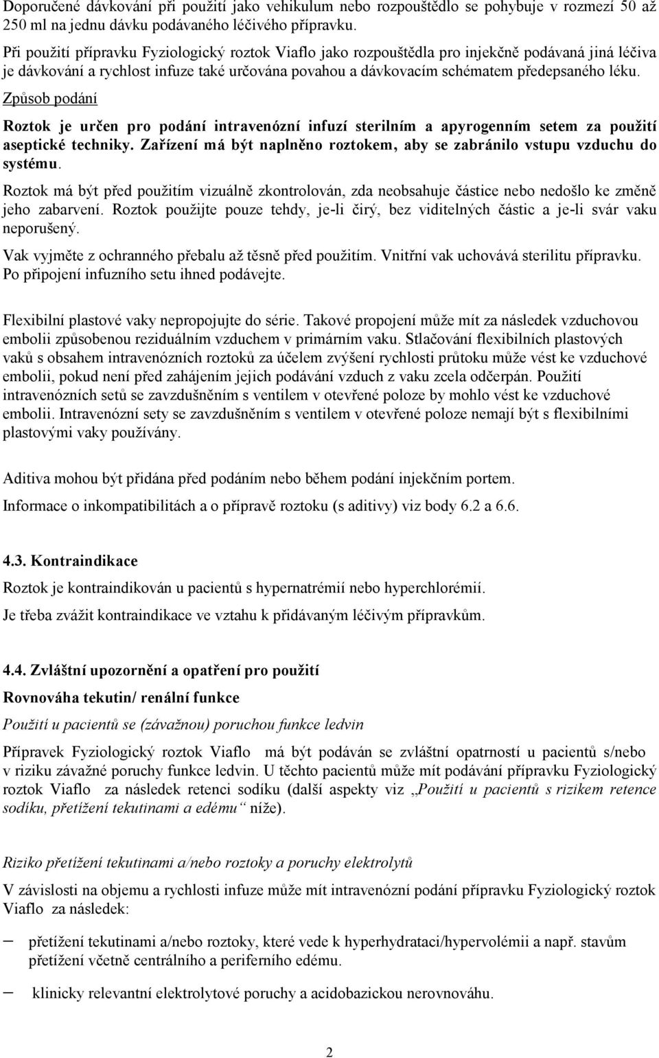 Způsob podání Roztok je určen pro podání intravenózní infuzí sterilním a apyrogenním setem za použití aseptické techniky. Zařízení má být naplněno roztokem, aby se zabránilo vstupu vzduchu do systému.