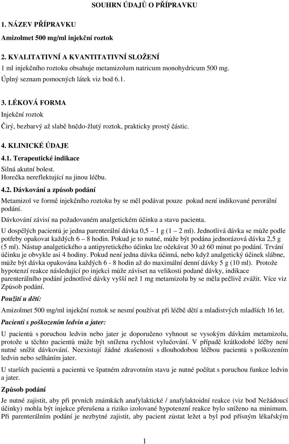 Horečka nereflektující na jinou léčbu. 4.2. Dávkování a způsob podání Metamizol ve formě injekčního roztoku by se měl podávat pouze pokud není indikované perorální podání.