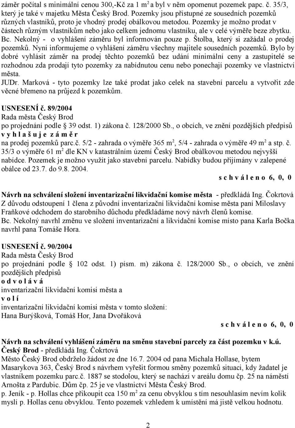 Pozemky je možno prodat v částech různým vlastníkům nebo jako celkem jednomu vlastníku, ale v celé výměře beze zbytku. Bc. Nekolný - o vyhlášení záměru byl informován pouze p.