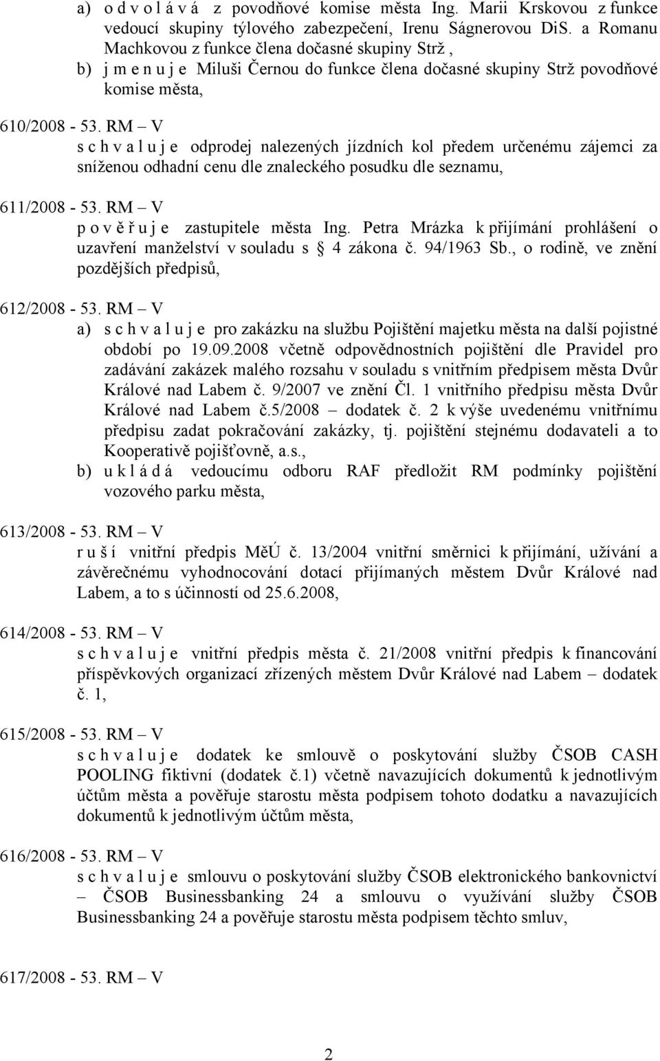 RM V s c h v a l u j e odprodej nalezených jízdních kol předem určenému zájemci za sníženou odhadní cenu dle znaleckého posudku dle seznamu, 611/2008-53. RM V pověřu j e zastupitele města Ing.