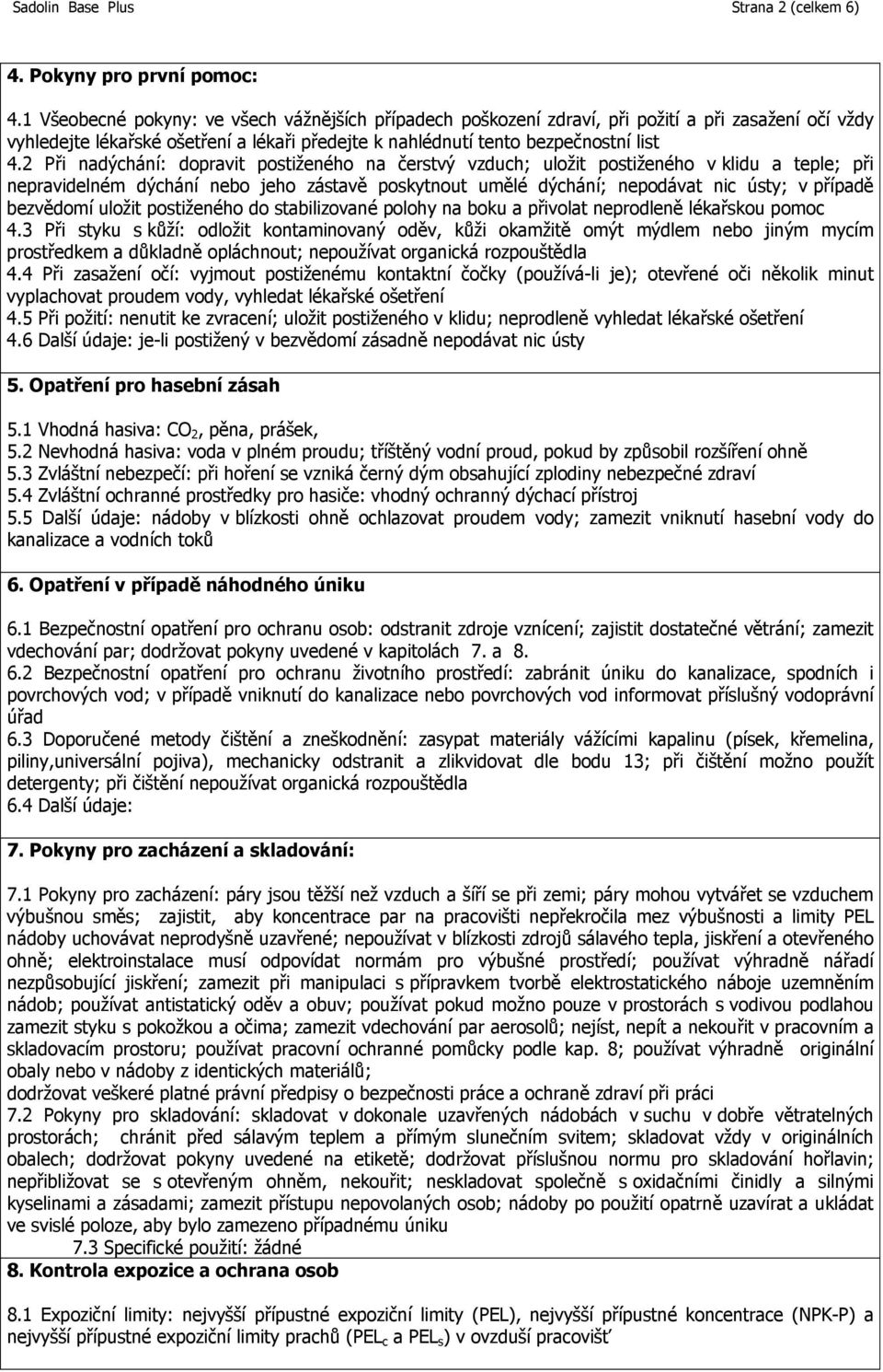 2 Při nadýchání: dopravit postiženého na čerstvý vzduch; uložit postiženého v klidu a teple; při nepravidelném dýchání nebo jeho zástavě poskytnout umělé dýchání; nepodávat nic ústy; v případě