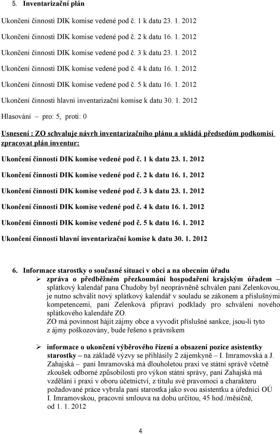 . 1. 2012 Ukončení činnosti DIK komise vedené pod č. 5 k datu 16. 1. 2012 Ukončení činnosti hlavní inventarizační komise k datu 30. 1. 2012 Hlasování pro: 5, proti: 0 Usnesení : ZO schvaluje návrh inventarizačního plánu a ukládá předsedům podkomisí zpracovat plán inventur: Ukončení činnosti DIK komise vedené pod č.