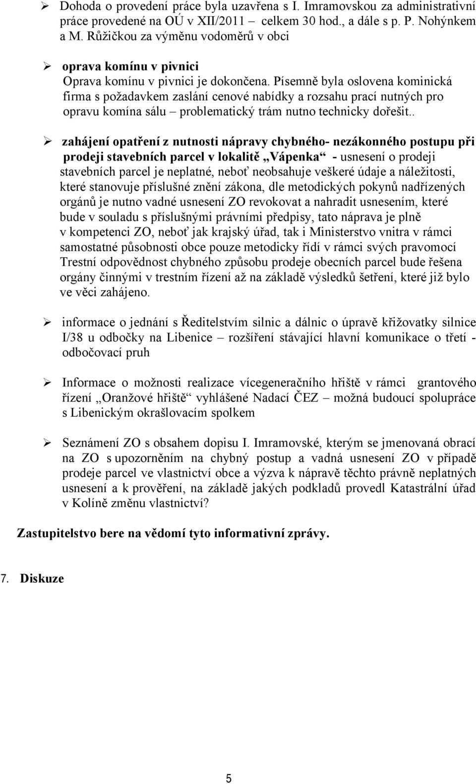 Písemně byla oslovena kominická firma s požadavkem zaslání cenové nabídky a rozsahu prací nutných pro opravu komína sálu problematický trám nutno technicky dořešit.