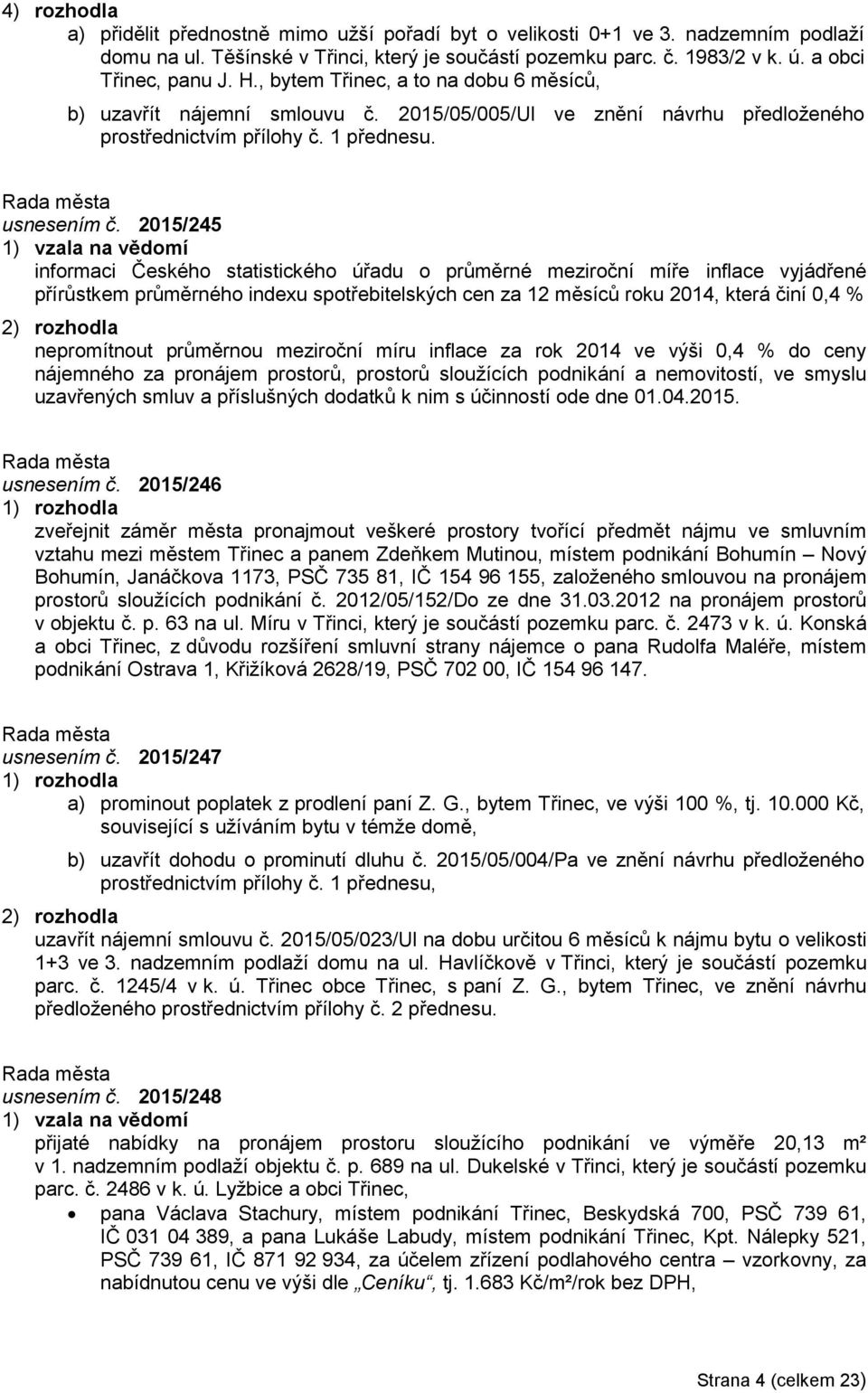 2015/245 1) vzala na vědomí informaci Českého statistického úřadu o průměrné meziroční míře inflace vyjádřené přírůstkem průměrného indexu spotřebitelských cen za 12 měsíců roku 2014, která činí 0,4