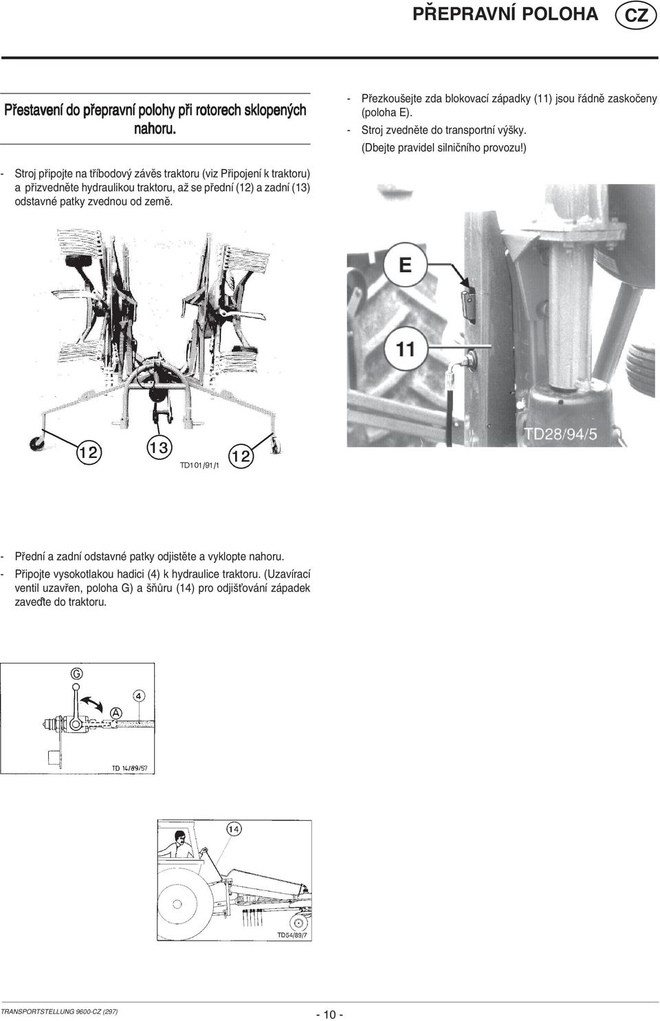 ) - Stroj p ipojte na t Ìbodov z vïs traktoru (viz P ipojenì k traktoru) a p izvednïte hydraulikou traktoru, aû se p ednì (12) a zadnì (13) odstavnè patky zvednou