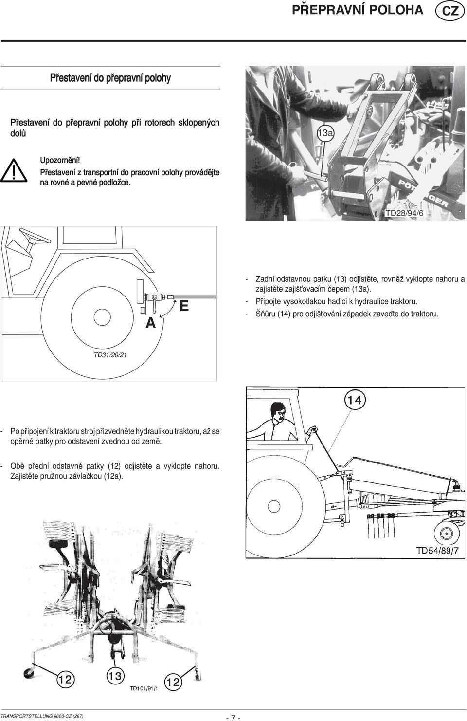 A E - ZadnÌ odstavnou patku (13) odjistïte, rovnïû vyklopte nahoru a zajistïte zajiöùovacìm Ëepem (13a). - P ipojte vysokotlakou hadici k hydraulice traktoru.