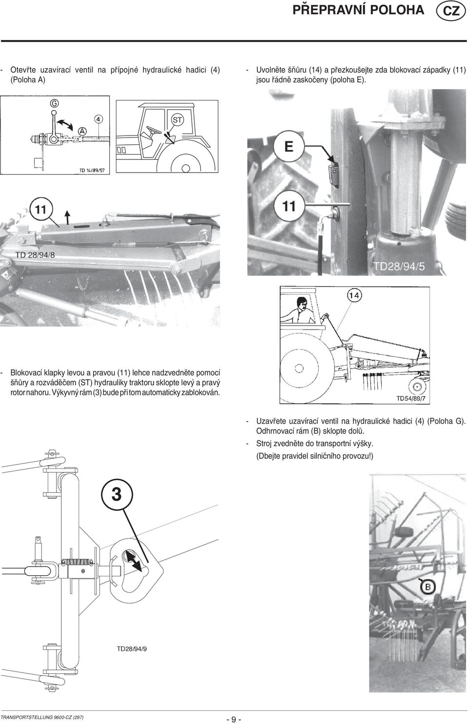 ST - BlokovacÌ klapky levou a pravou (11) lehce nadzvednïte pomocì öú ry a rozv dïëem (ST) hydrauliky traktoru sklopte lev a prav rotor nahoru.