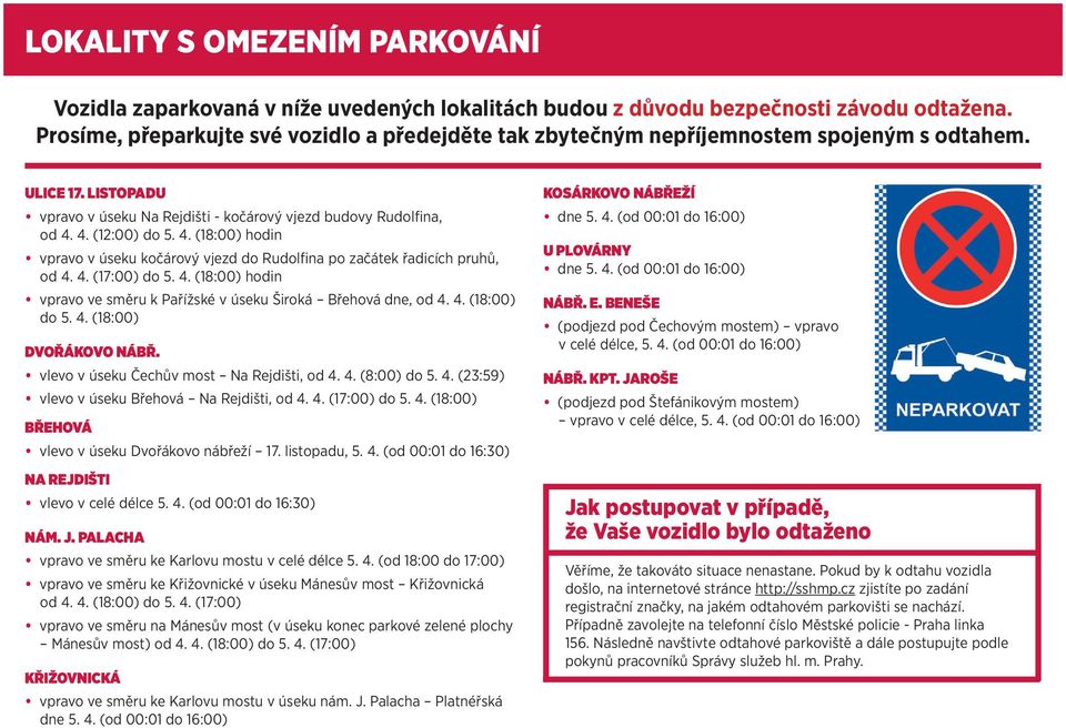 4. (18:00) hodin vpravo v úseku kočárový vjezd do Rudolfina po začátek řadicích pruhů, od 4. 4. (17:00) do 5. 4. (18:00) hodin vpravo ve směru k Pařížské v úseku Široká Břehová dne, od 4. 4. (18:00) do 5.