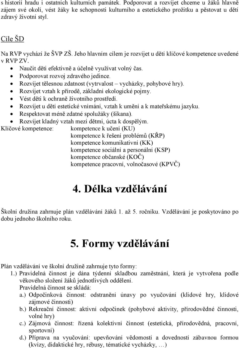 Jeho hlavním cílem je rozvíjet u dětí klíčové kompetence uvedené v RVP ZV. Naučit děti efektivně a účelně využívat volný čas. Podporovat rozvoj zdravého jedince.