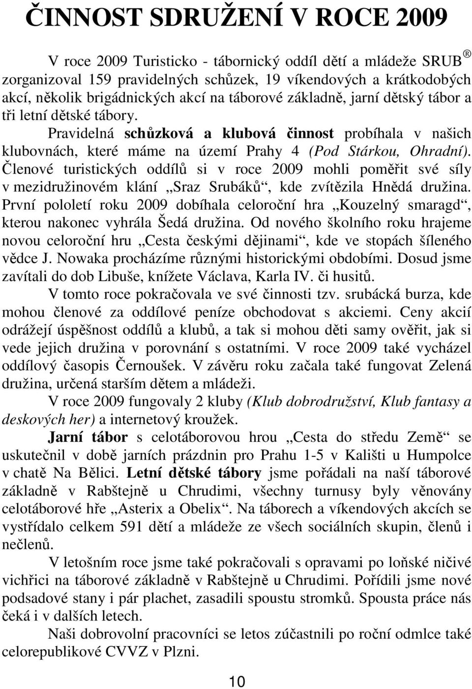 Členové turistických oddílů si v roce 2009 mohli poměřit své síly v mezidružinovém klání Sraz Srubáků, kde zvítězila Hnědá družina.