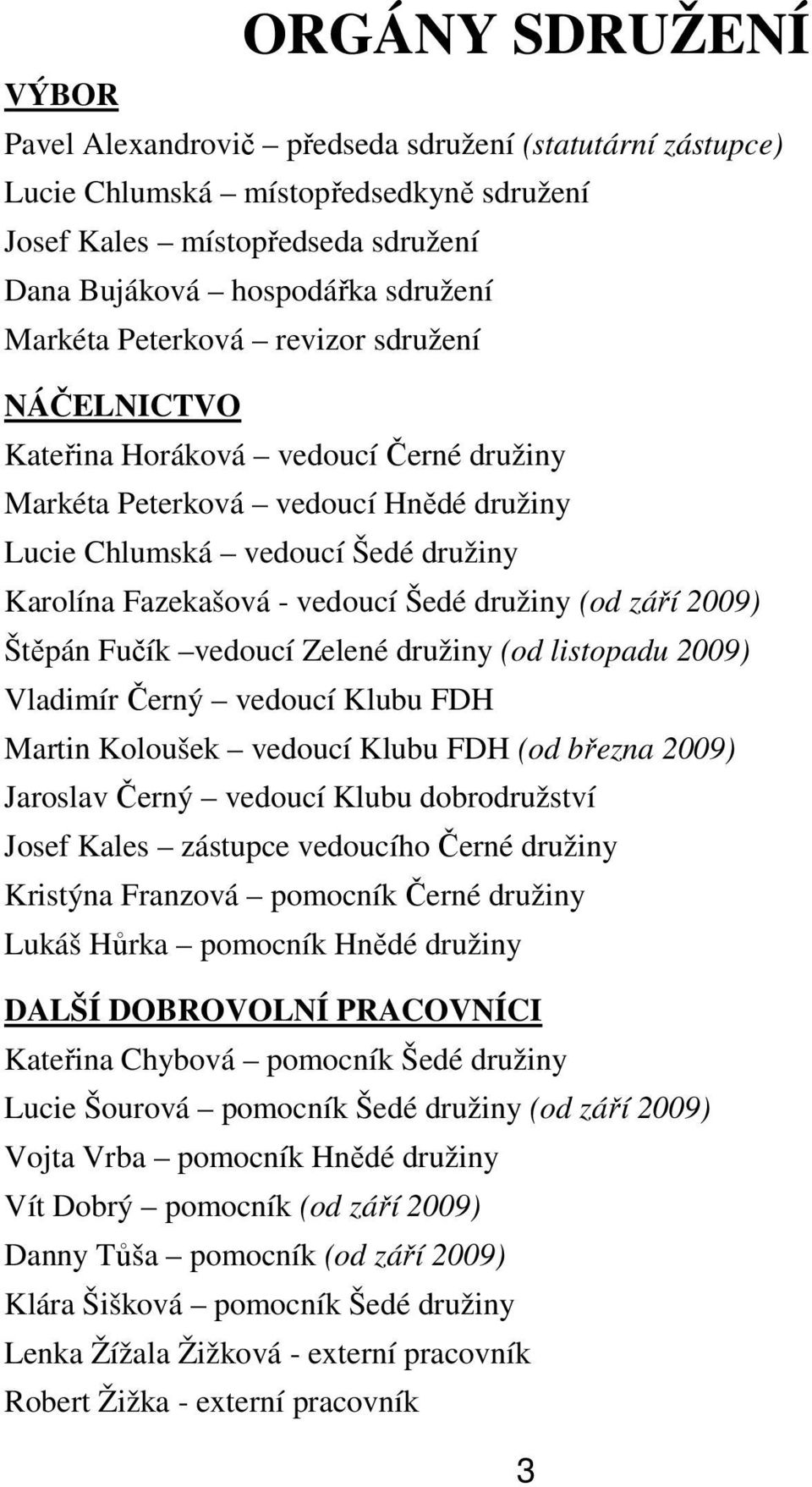 (od září 2009) Štěpán Fučík vedoucí Zelené družiny (od listopadu 2009) Vladimír Černý vedoucí Klubu FDH Martin Koloušek vedoucí Klubu FDH (od března 2009) Jaroslav Černý vedoucí Klubu dobrodružství