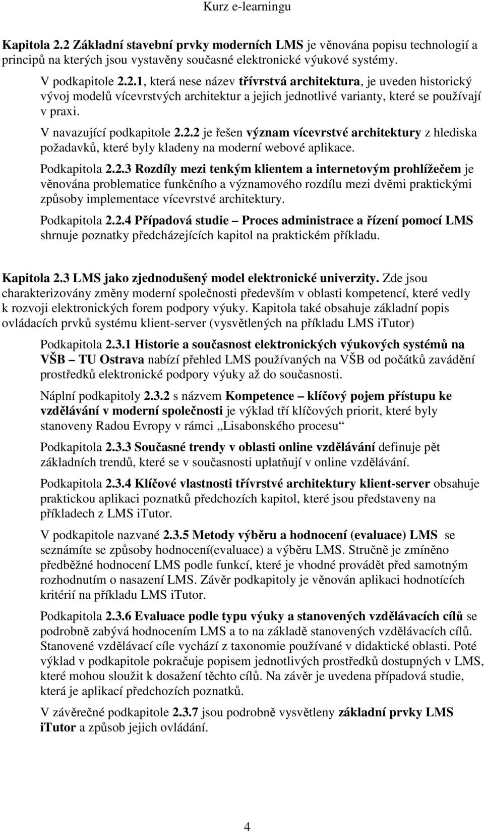 2.2 je řešen význam vícevrstvé architektury z hlediska požadavků, které byly kladeny na moderní webové aplikace. Podkapitola 2.2.3 Rozdíly mezi tenkým klientem a internetovým prohlížečem je věnována problematice funkčního a významového rozdílu mezi dvěmi praktickými způsoby implementace vícevrstvé architektury.