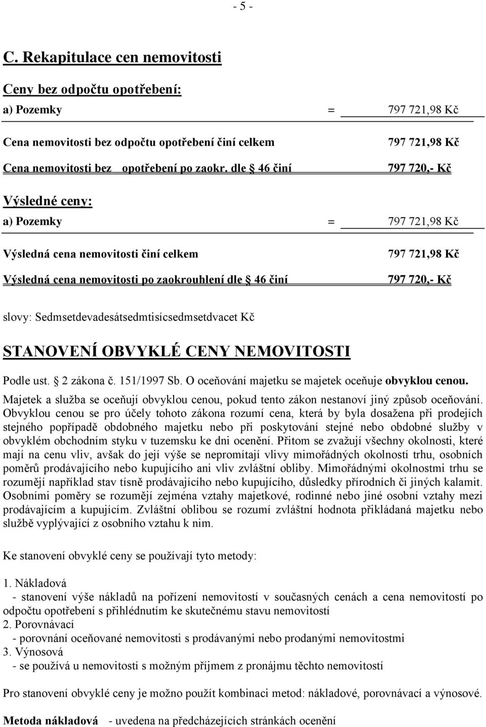 slovy: Sedmsetdevadesátsedmtisícsedmsetdvacet Kč STANOVENÍ OBVYKLÉ CENY NEMOVITOSTI Podle ust. 2 zákona č. 151/1997 Sb. O oceňování majetku se majetek oceňuje obvyklou cenou.