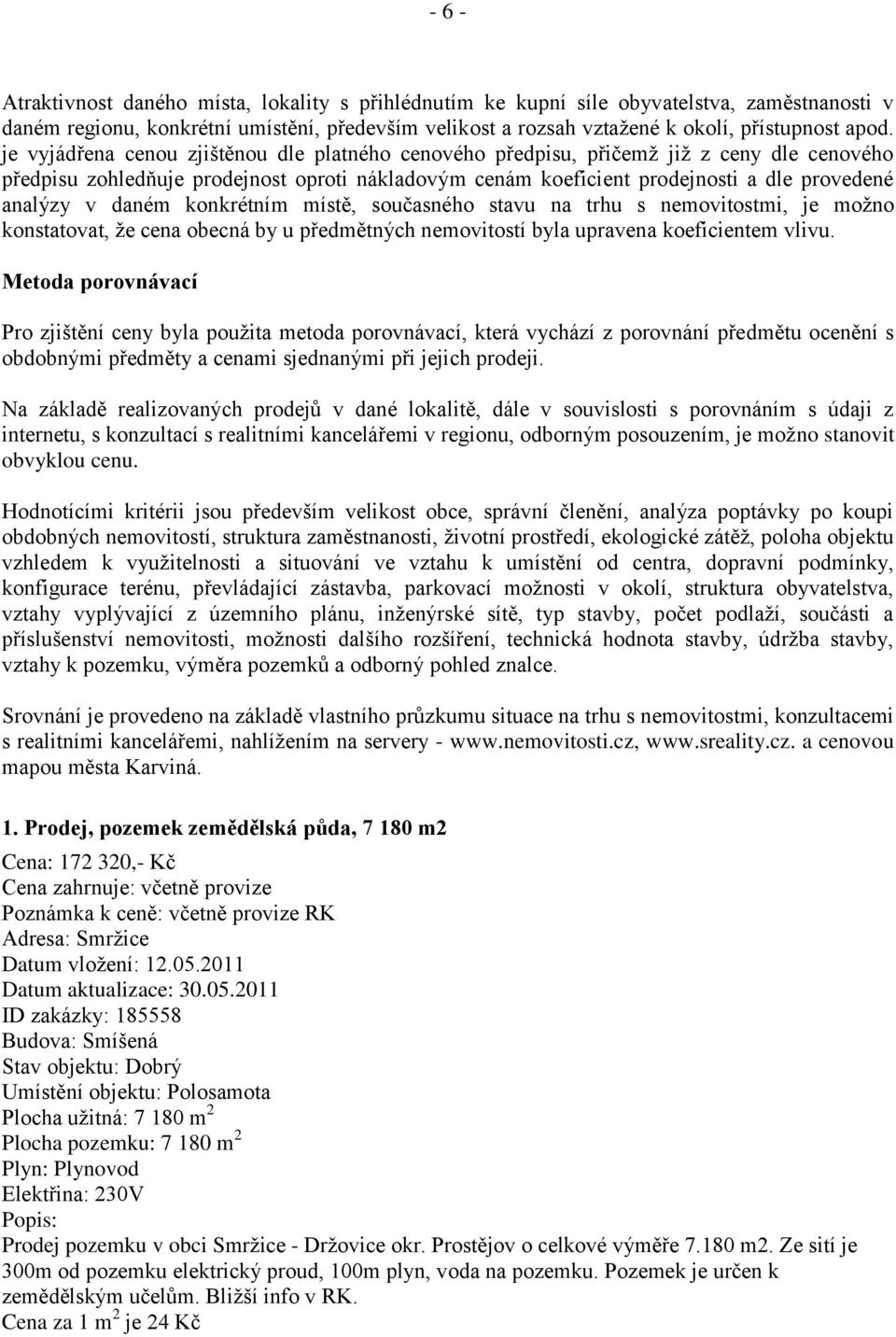 daném konkrétním místě, současného stavu na trhu s nemovitostmi, je možno konstatovat, že cena obecná by u předmětných nemovitostí byla upravena koeficientem vlivu.