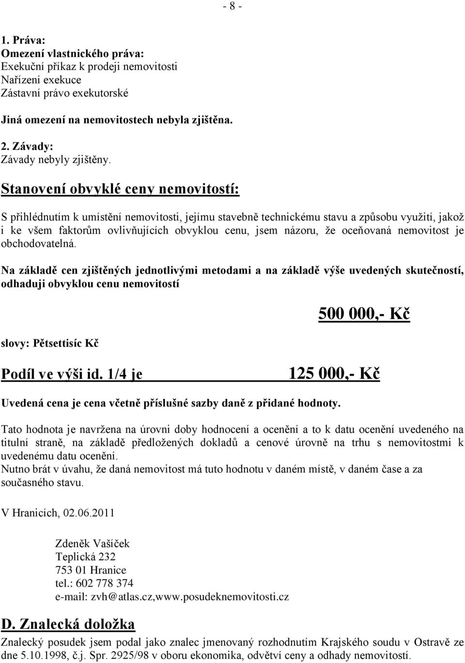 Stanovení obvyklé ceny nemovitostí: S přihlédnutím k umístění nemovitosti, jejímu stavebně technickému stavu a způsobu využití, jakož i ke všem faktorům ovlivňujících obvyklou cenu, jsem názoru, že