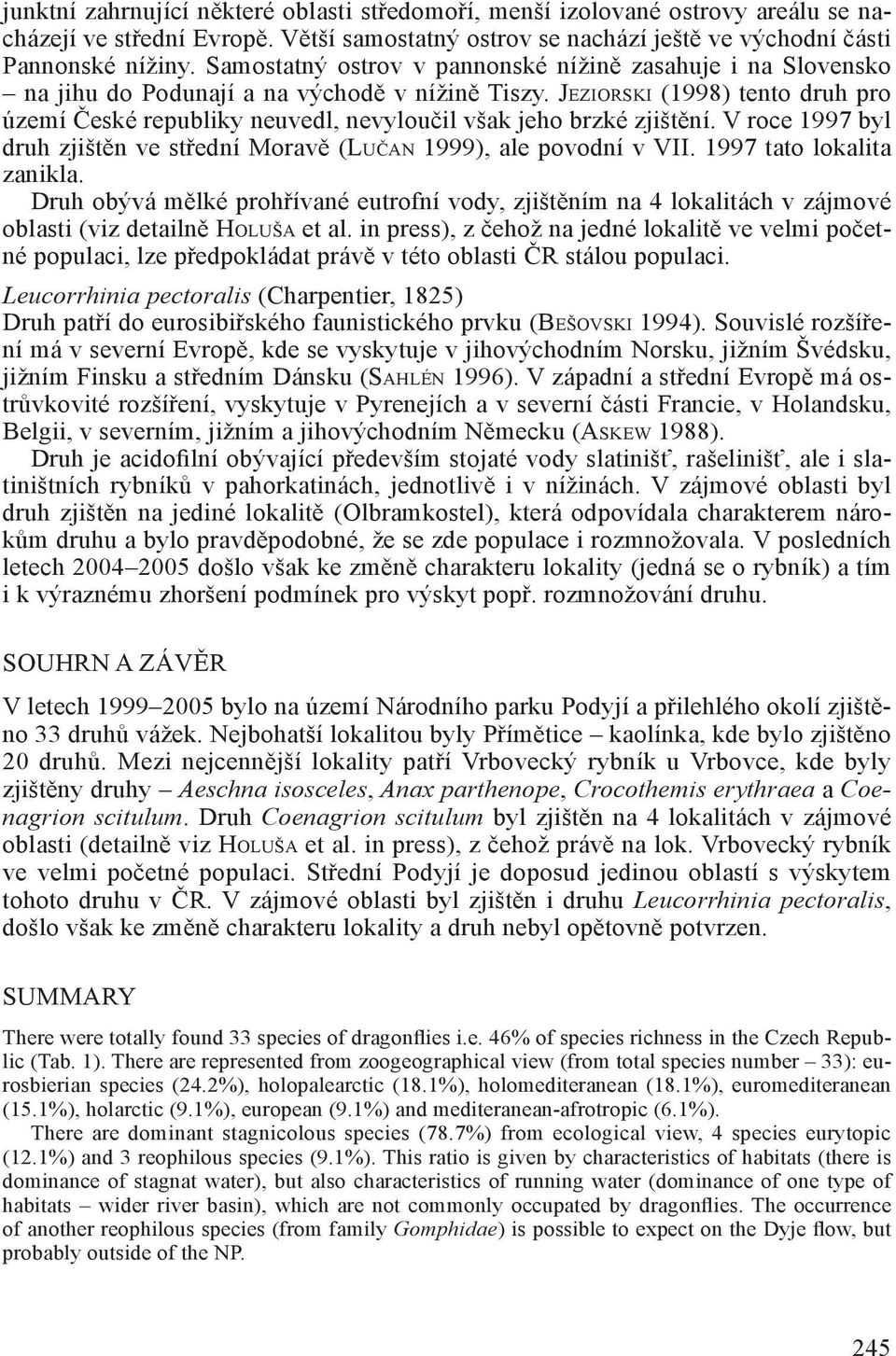 JEZIORSKI (1998) tento druh pro území České republiky neuvedl, nevyloučil však jeho brzké zjištění. V roce 1997 byl druh zjištěn ve střední Moravě (LUČAN 1999), ale povodní v VII.