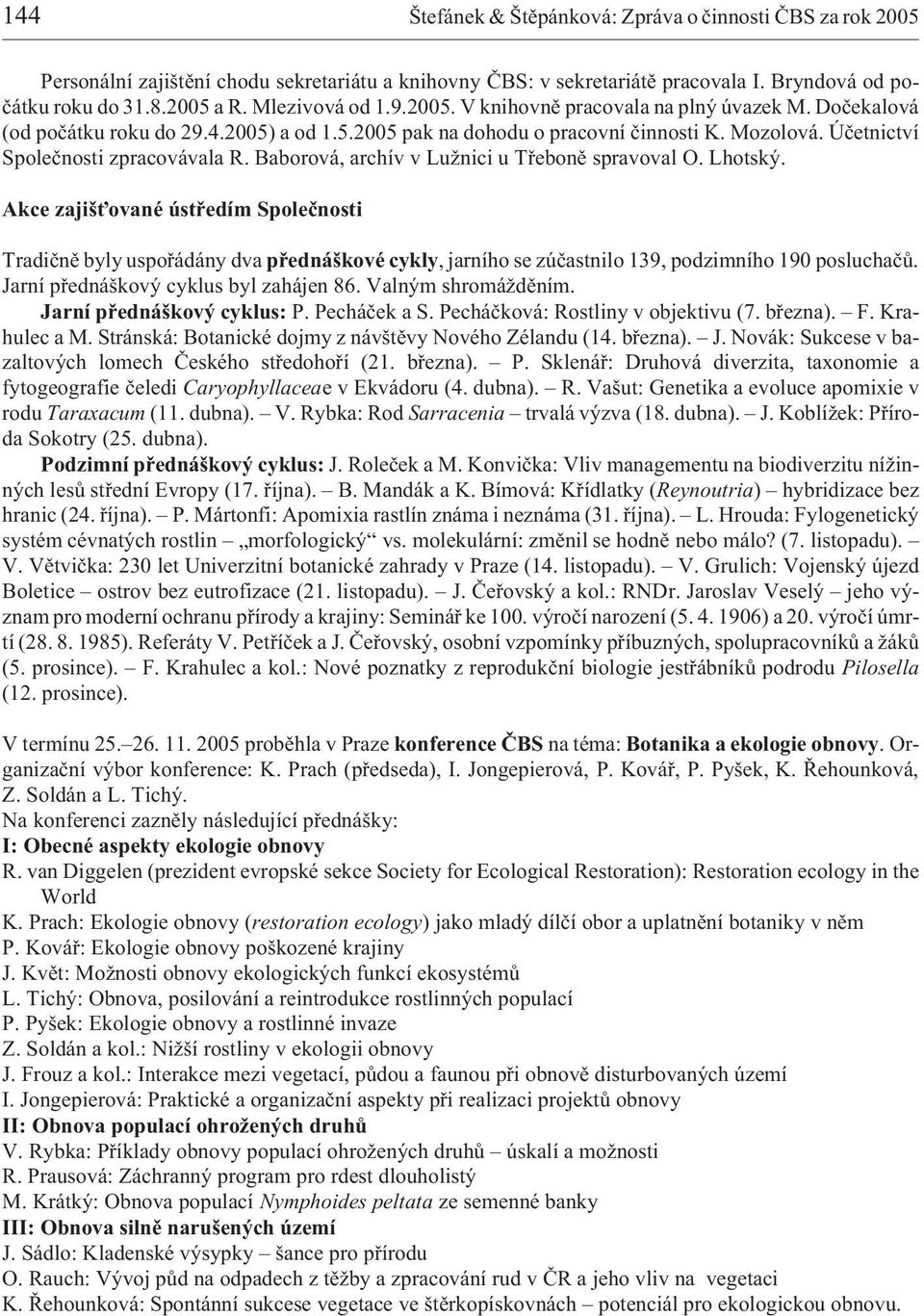 Úèetnictví Spoleènosti zpracovávala R. Baborová, archív v Lu nici u Tøebonì spravoval O. Lhotský.