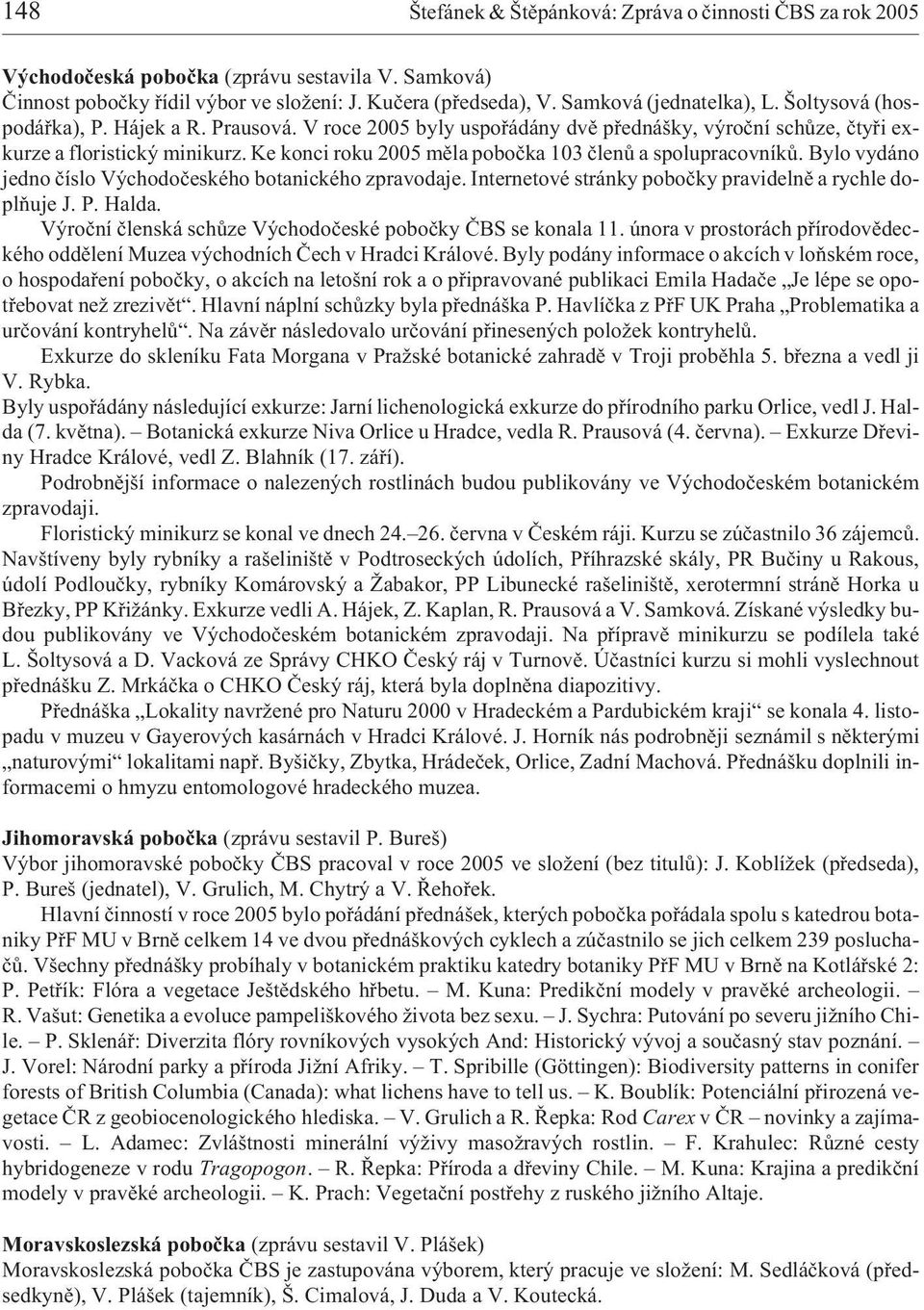 Ke konci roku 2005 mìla poboèka 103 èlenù a spolupracovníkù. Bylo vydáno jedno èíslo Východoèeského botanického zpravodaje. Internetové stránky poboèky pravidelnì a rychle doplòuje J. P. Halda.