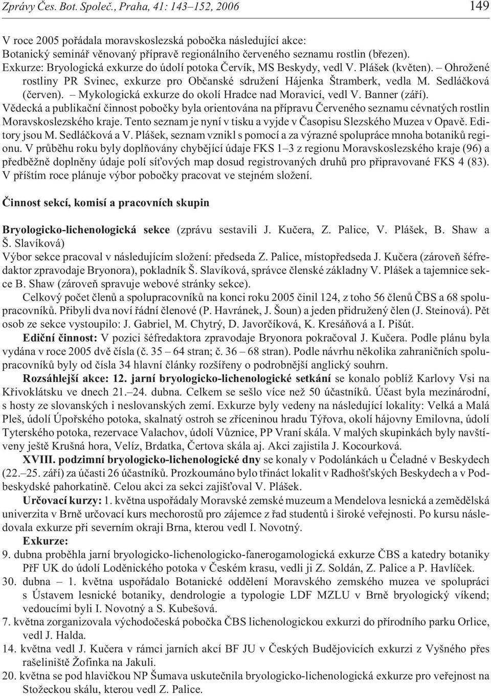 Exkurze: Bryologická exkurze do údolí potoka Èervík, MS Beskydy, vedl V. Plášek (kvìten). Ohro ené rostliny PR Svinec, exkurze pro Obèanské sdru ení Hájenka Štramberk, vedla M. Sedláèková (èerven).