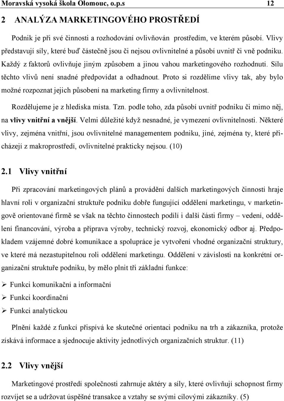 Sílu těchto vlivů není snadné předpovídat a odhadnout. Proto si rozdělíme vlivy tak, aby bylo možné rozpoznat jejich působení na marketing firmy a ovlivnitelnost. Rozdělujeme je z hlediska místa. Tzn.