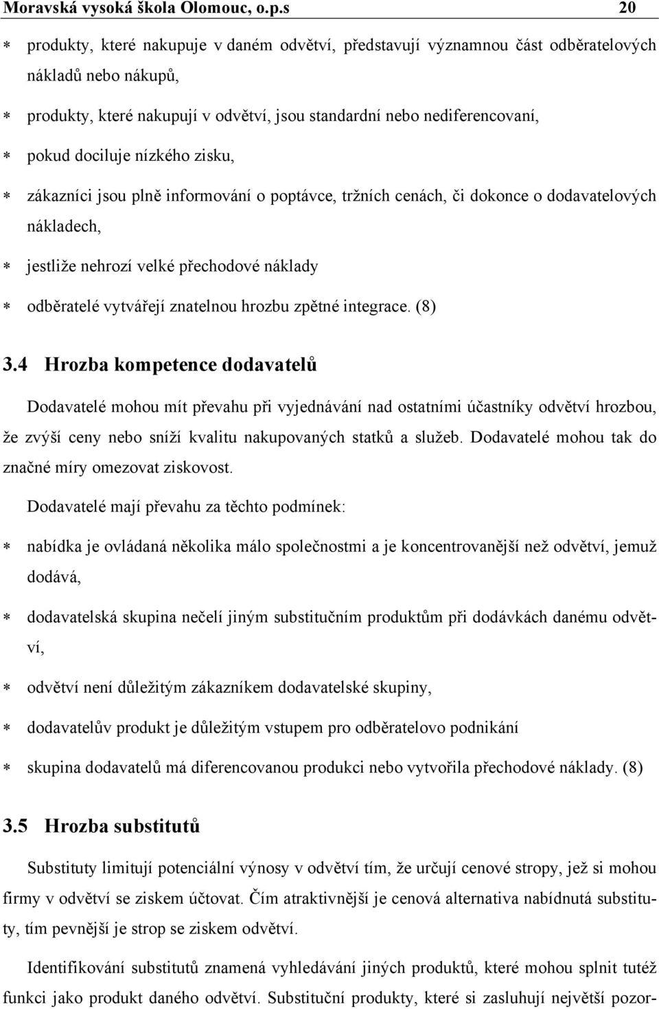 nízkého zisku, zákazníci jsou plně informování o poptávce, tržních cenách, či dokonce o dodavatelových nákladech, jestliže nehrozí velké přechodové náklady odběratelé vytvářejí znatelnou hrozbu