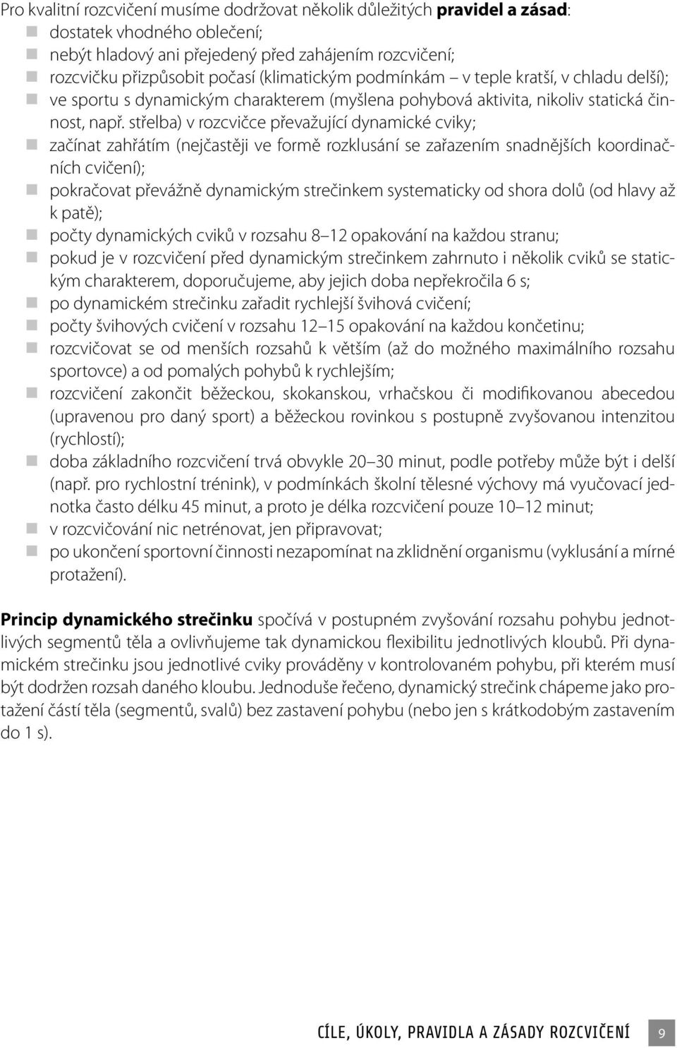 střelba) v rozcvičce převažující dynamické cviky; začínat zahřátím (nejčastěji ve formě rozklusání se zařazením snadnějších koordinačních cvičení); pokračovat převážně dynamickým strečinkem