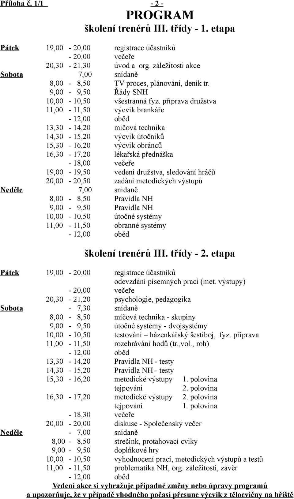 příprava družstva 11,00-11,50 výcvik brankáře - 12,00 oběd 13,30-14,20 míčová technika 14,30-15,20 výcvik útočníků 15,30-16,20 výcvik obránců 16,30-17,20 lékařská přednáška - 18,00 večeře 19,00-19,50