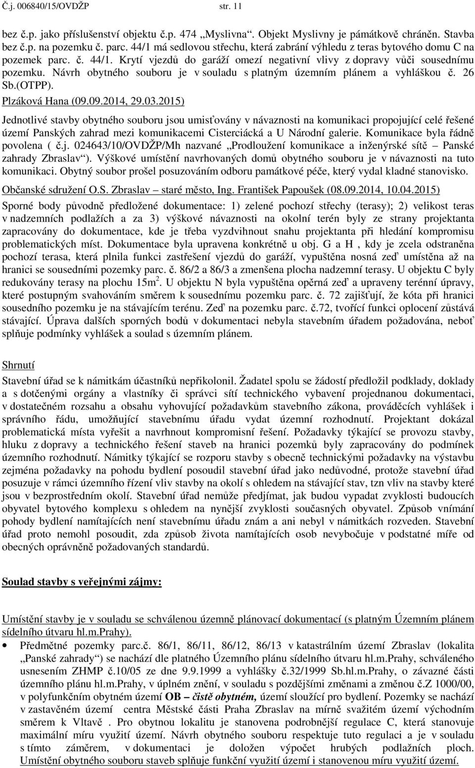 Návrh obytného souboru je v souladu s platným územním plánem a vyhláškou. 26 Sb.(OTPP). Plzáková Hana (09.09.2014, 29.03.