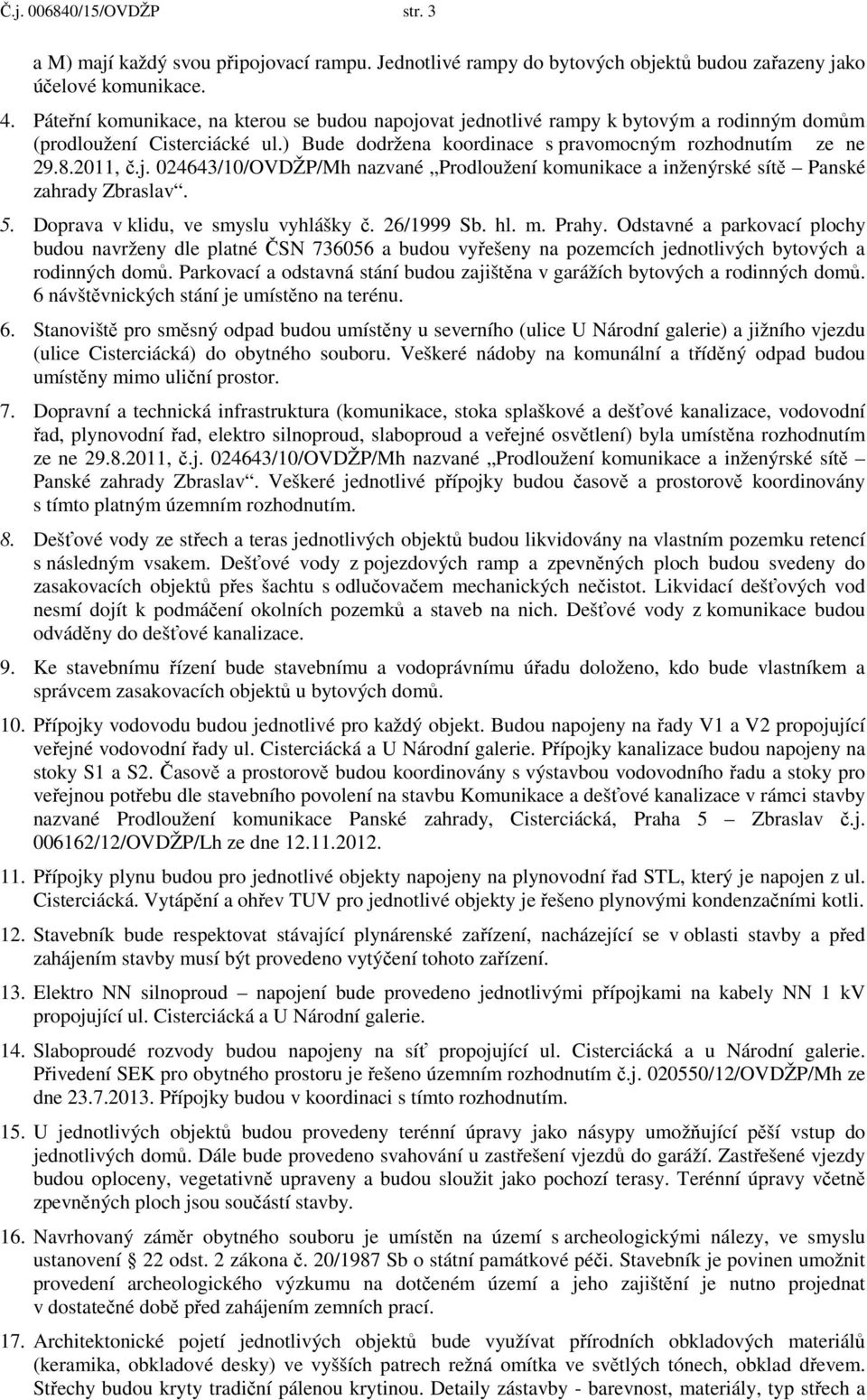 5. Doprava v klidu, ve smyslu vyhlášky. 26/1999 Sb. hl. m. Prahy. Odstavné a parkovací plochy budou navrženy dle platné SN 736056 a budou vy ešeny na pozemcích jednotlivých bytových a rodinných dom.