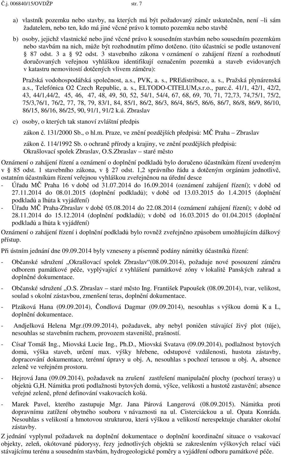 nebo jiné v cné právo k sousedním stavbám nebo sousedním pozemk m nebo stavbám na nich, m že být rozhodnutím p ímo dot eno. (tito ú astníci se podle ustanovení 87 odst. 3 a 92 odst.