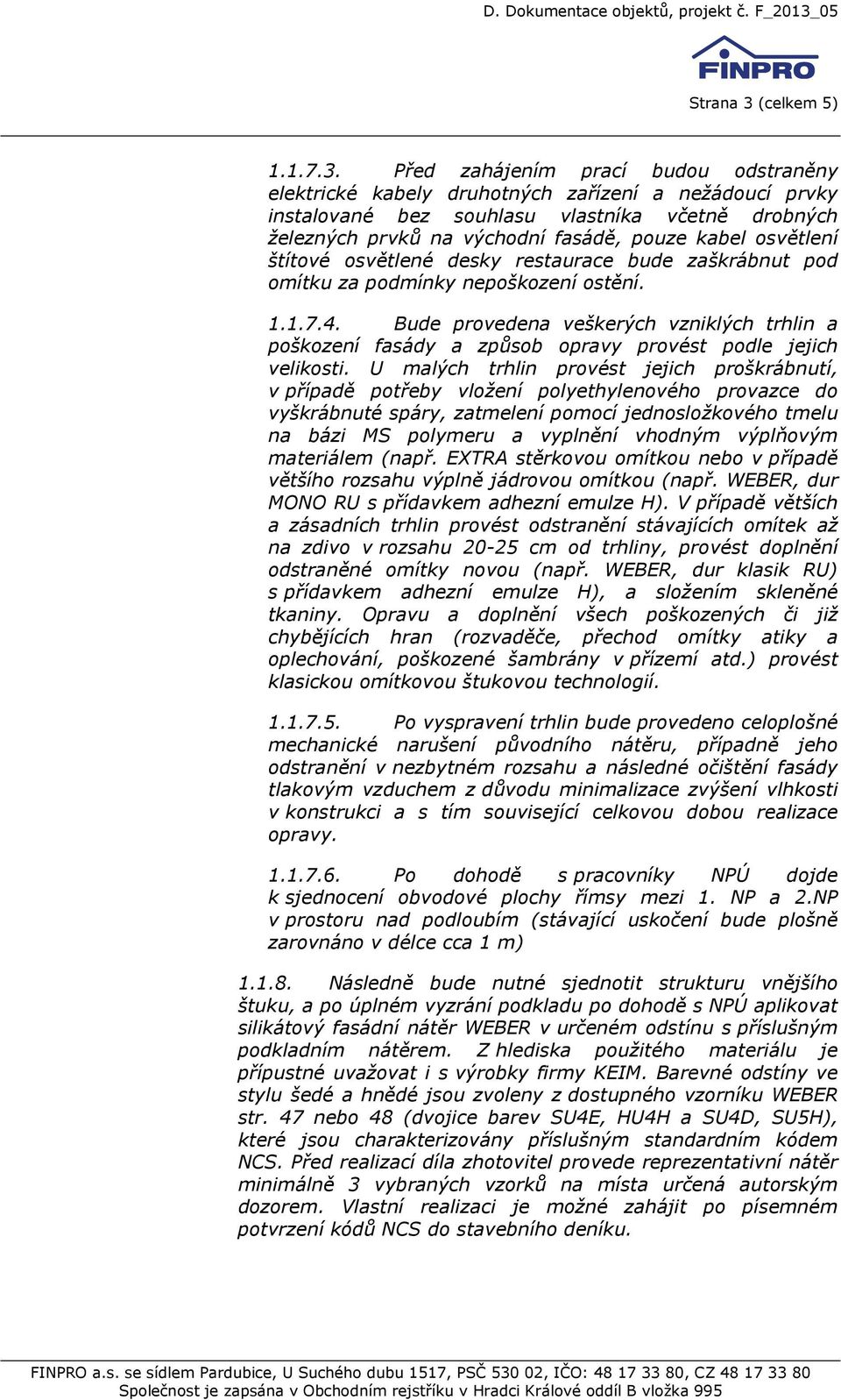 Před zahájením prací budou odstraněny elektrické kabely druhotných zařízení a nežádoucí prvky instalované bez souhlasu vlastníka včetně drobných železných prvků na východní fasádě, pouze kabel