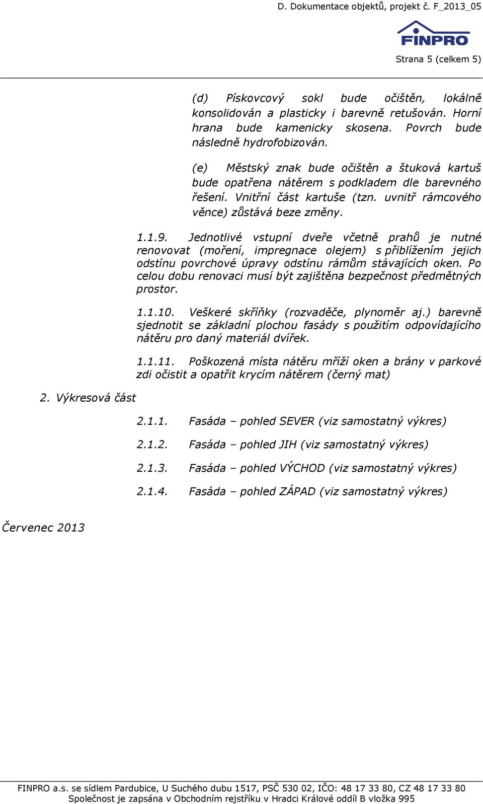 Jednotlivé vstupní dveře včetně prahů je nutné renovovat (moření, impregnace olejem) s přiblížením jejich odstínu povrchové úpravy odstínu rámům stávajících oken.