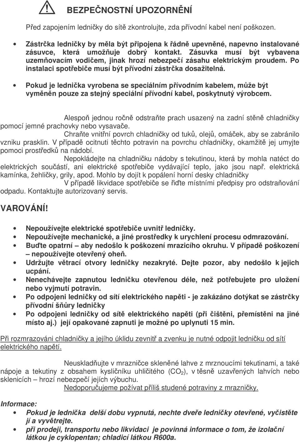 Zásuvka musí být vybavena uzemovacím vodiem, jinak hrozí nebezpeí zásahu elektrickým proudem. Po instalaci spotebie musí být pívodní zástrka dosažitelná.