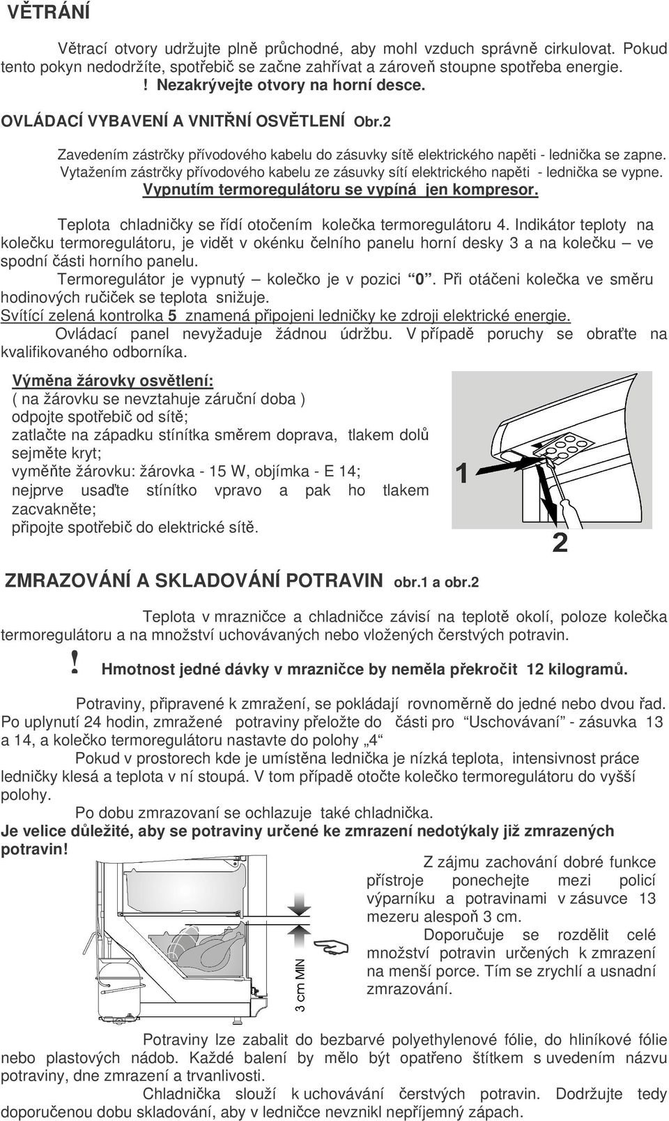 Vytažením zástrky pívodového kabelu ze zásuvky sítí elektrického napti - lednika se vypne. Vypnutím termoregulátoru se vypíná jen kompresor. Teplota chladniky se ídí otoením koleka termoregulátoru 4.